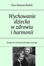 Okładka - Wychowanie dziecka w zdrowiu i harmonii - Ewa Białek