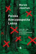 Okładka - Polska Rzeczpospolita Leśna, czyli jak Lasy Państwowe stały się państwem w państwie - Marek Józefiak