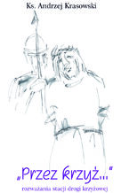 Okładka - PRZEZ KRZYŻ... ROZWAŻANIA STACJI DROGI KRZYŻOWEJ - Andrzej Krasowski