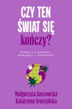 Okładka - Czy ten świat się kończy?. Rozmowy o niepewności, polaryzacji i solidarności - Małgorzata Kossowska, Katarzyna Sroczyńska