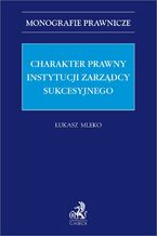 Okładka - Charakter prawny instytucji zarządcy sukcesyjnego - Łukasz Mleko