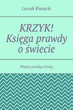 Okładka - Krzyk! Księga prawdy o świecie - Leszek Pierucki