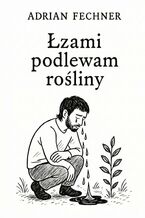 Okładka - Łzami podlewam rośliny - Adrian Fechner