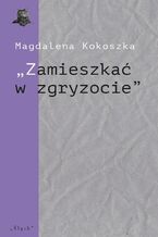 Okładka - ,,Zamieszkać w zgryzocie" O liryce kameralnej Bolesława Leśmiana - Magdalena Kokoszka
