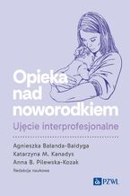 Okładka - Opieka nad noworodkiem. Ujęcie interprofesjonalne - Agnieszka Bałanda-Bałdyga, Katarzyna M. Kanadys, Anna B. Pilewska-Kozak