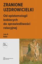 Okładka - Zranione uzdrowicielki. Od epistemologii kobiecych do sprawiedliwości relacyjnej - Lidia M. Rodak