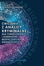 Okładka - Ćwiczenia z analizy kryminalnej dla funkcjonariuszy i studentów bezpieczeństwa wewnętrznego - Wojciech Szczepański