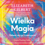 Okładka - Wielka Magia. Odważ się żyć kreatywnie - Elizabeth Gilbert