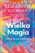 Okładka - Wielka Magia. Odważ się żyć kreatywnie - Elizabeth Gilbert