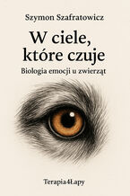 Okładka - W ciele, które czuje Biologia emocji u zwierząt - Szymon Szafratowicz