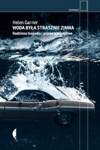 Okładka - Woda była strasznie zimna. Rodzinna tragedia i proces o zabójstwo - Helen Garner