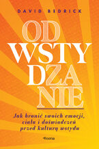 Okładka - Odwstydzanie. Jak bronić swoich emocji, ciała i doświadczeń przed kulturą wstydu - David Bedrick