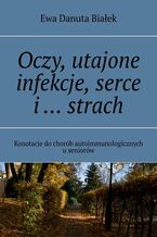 Okładka - Oczy, utajone infekcje, serce i ... strach - Ewa Białek