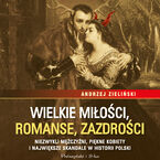 Okładka - Wielkie miłości, romanse, zazdrości. Niezwykli mężczyźni, piękne kobiety i największe skandale w historii Polski - Andrzej Zieliński