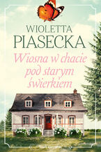 Okładka - Wiosna w chacie pod starym świerkiem - Wioletta Piasecka
