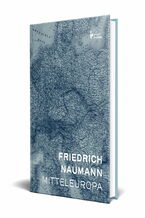 Okładka - Mitteleuropa. Nowy porządek w sercu Europy (wydanie II, rozszerzone) - Friedrich Naumann
