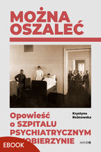 Okładka - Można oszaleć. Opowieść o szpitalu psychiatrycznym w Kobierzynie - Krystyna Rożnowska