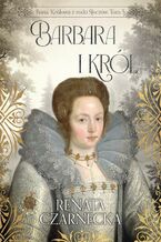 Okładka - Bona. Królowa z rodu Sforzów. Tom 5. Barbara i król - Renata Czarnecka