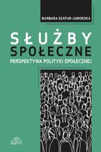 Okładka - Służby społeczne. Perspektywa polityki społeczne - Barbara Szatur-Jaworska