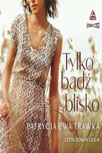 Okładka - Tylko bądź blisko - Patrycja Ewa Trawka