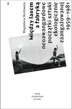 Okładka - Między lasem  a fabryką. Neoawangardowe  początki sztuki  ekologicznie  zaangażowanej  na plenerach  i sympozjach  w Polsce 1959-1981 - Magdalena  Worłowska