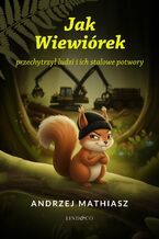 Okładka - Jak Wiewiorek przechytrzył ludzi i ich stalowe potwory - Andrzej Mathiasz
