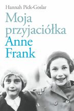 Okładka - Moja przyjaciółka Anne Frank - Hannah Pick-Goslar