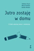 Okładka - Jutro zostaję w domu. O fobii szkolnej dzieci i młodzieży - Stefano Vicari, Maria Pontillo, Szkoła Holden