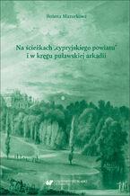 Okładka - Na ścieżkach "cypryjskiego powiatu" i w kręgu puławskiej arkadii. Studia o poezji Franciszka Dionizego Kniaźnina - Bożena Mazurkowa