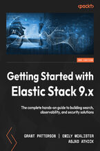 Okładka - Getting Started with Elastic Stack 9.x. The complete hands-on guide to building search, observability, and security solutions - Second Edition - Grant Patterson, Emily McAlister, Asjad Athick