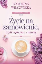 Okładka - Życie na zamówienie, czyli espresso z cukrem - Karolina Wilczyńska