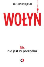 Okładka - Nic nie jest w porządku. Wołyń  moja rodzinna historia - Krzesimir Dębski