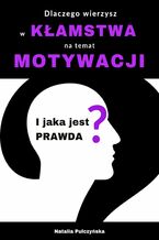 Okładka - Dlaczego wierzysz w kłamstwa na temat motywacji i jaka jest prawda? - Natalia Pulczyńska