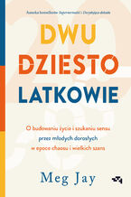 Okładka - Dwudziestolatkowie. O budowaniu życia i szukaniu sensu przez młodych dorosłych w epoce chaosu i wielkich szans. O budowaniu życia i szukaniu sensu przez młodych dorosłych w epoce chaosu i wielkich szans - Meg Jay