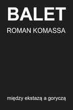 Okładka - Balet - między ekstazą a goryczą - Roman Komassa
