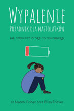 Okładka - Wypalenie. Poradnik dla nastolatków. Jak odnaleźć drogę do równowagi - Naomi Fisher, Eliza Fricker