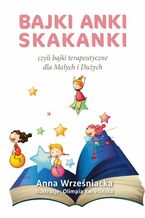 Okładka - Bajki Anki Skakanki, czyli bajki terapeutyczne dla Małych i Dużych - Anna Wrześniacka