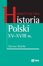 Okładka - Konstytucyjna historia Polski XV-XVIII w - Dariusz Makiłła