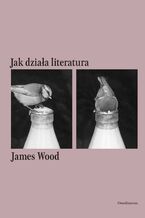 Okładka - Jak działa literatura - James Wood