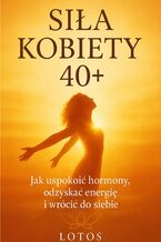 Okładka - SIŁA KOBIETY 40+. Jak uspokoić hormony, odzyskać energię i wrócić do siebie - Lotos