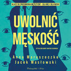 Okładka - Uwolnić męskość - Anna Maruszeczko, Jacek Masłowski