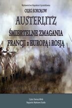 Okładka - Austerlitz. Śmiertelne zmagania Francji z Europą i Rosją - Oleg Sokołow