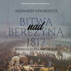 Bitwa nad Berezyną 1812. Wielka ucieczka Napoleona