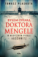 Okładka - Byłem ofiarą doktora Mengele. W medycznym piekle Auschwitz - Tomasz Plaskota