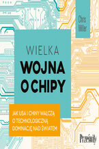 Okładka - Wielka wojna o chipy. Jak USA i Chiny walczą o technologiczną dominację nad światem - Chris Miller