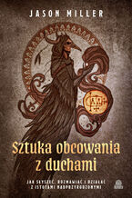 Okładka - Sztuka obcowania z duchami Jak słyszeć, rozmawiać i działać z istotami nadprzyrodzonymi - Jason Miller