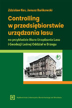 Okładka - Controlling w przedsiębiorstwie urządzania lasu na przykładzie Biura Urządzania Lasu i Geodezji Leśnej Oddział w Brzegu - Zdzisław Kes, Janusz Bańkowski