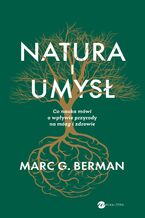 Okładka - Natura i umysł. Co nauka mówi o wpływie przyrody na mózg i zdrowie - Marc G Berman