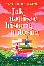 Okładka - Jak napisać historię miłosną - Catherine Walsh