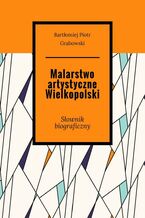 Okładka - Malarstwo artystyczne Wielkopolski - Bartłomiej Grabowski